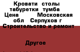 Кровати, столы,  табуретки, тумба   › Цена ­ 410 - Московская обл., Серпухов г. Строительство и ремонт » Другое   